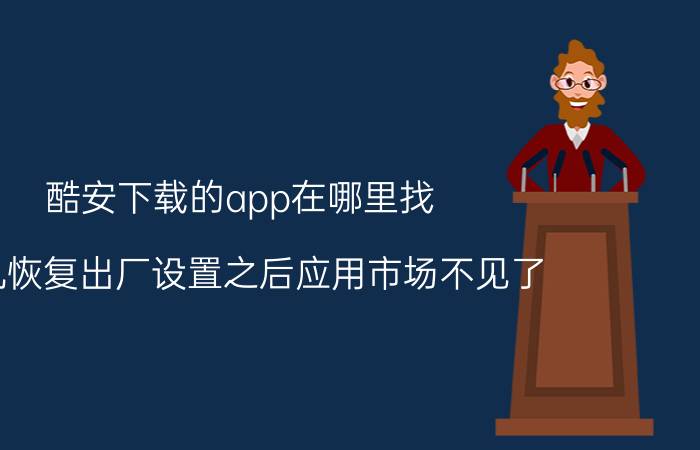 酷安下载的app在哪里找 手机恢复出厂设置之后应用市场不见了？